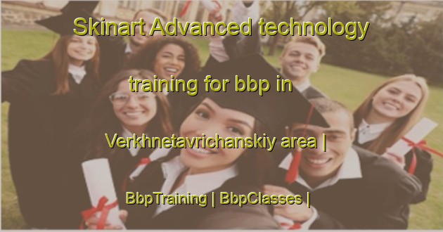 Skinart Advanced technology training for bbp in Verkhnetavrichanskiy area | BbpTraining | BbpClasses | SkinartTraining-Russian Federation
